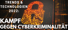 Trends & Technologien 2022: Kampf gegen Cyberkriminalität